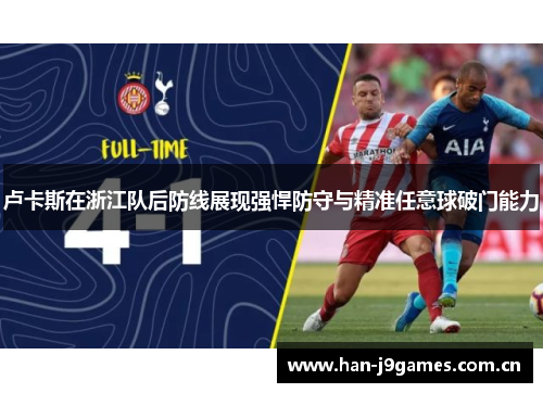 卢卡斯在浙江队后防线展现强悍防守与精准任意球破门能力 卢卡斯在浙江队后防线展现强悍防守与精准任意球破门能力