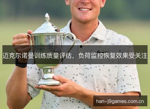 迈克尔诺曼训练质量评估,负荷监控恢复效果受关注 迈克尔诺曼训练质量评估,负荷监控恢复效果受关注