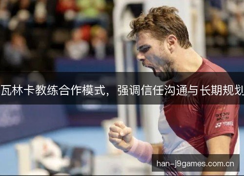 瓦林卡教练合作模式,强调信任沟通与长期规划 瓦林卡教练合作模式,强调信任沟通与长期规划